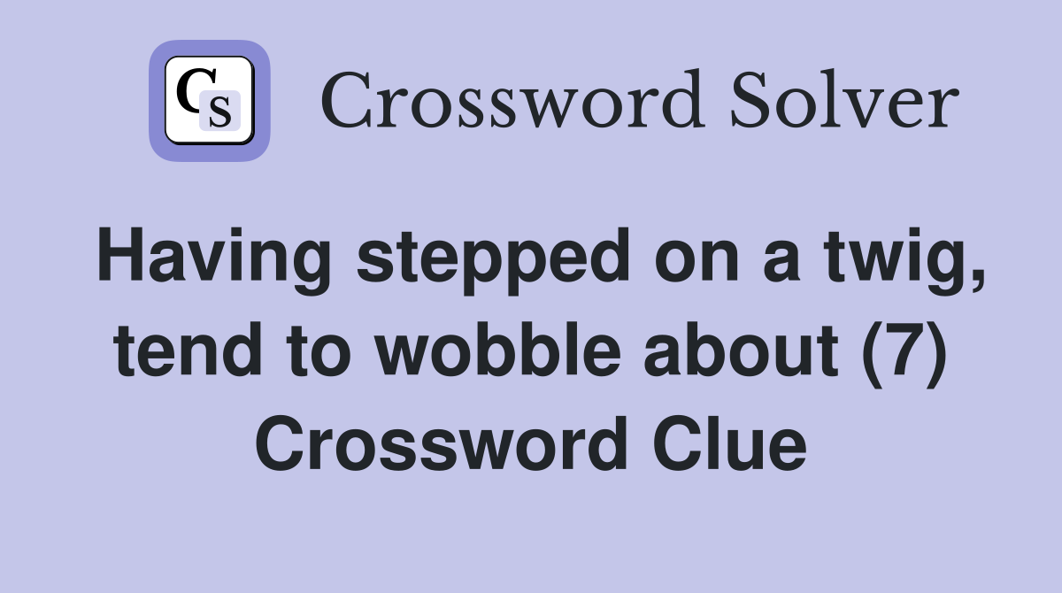 Having stepped on a twig, tend to wobble about (7) Crossword Clue