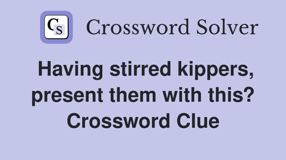 Having stirred kippers, present them with this? Crossword Clue