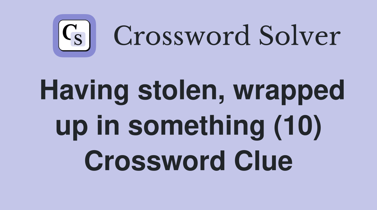 Having stolen, wrapped up in something (10) Crossword Clue