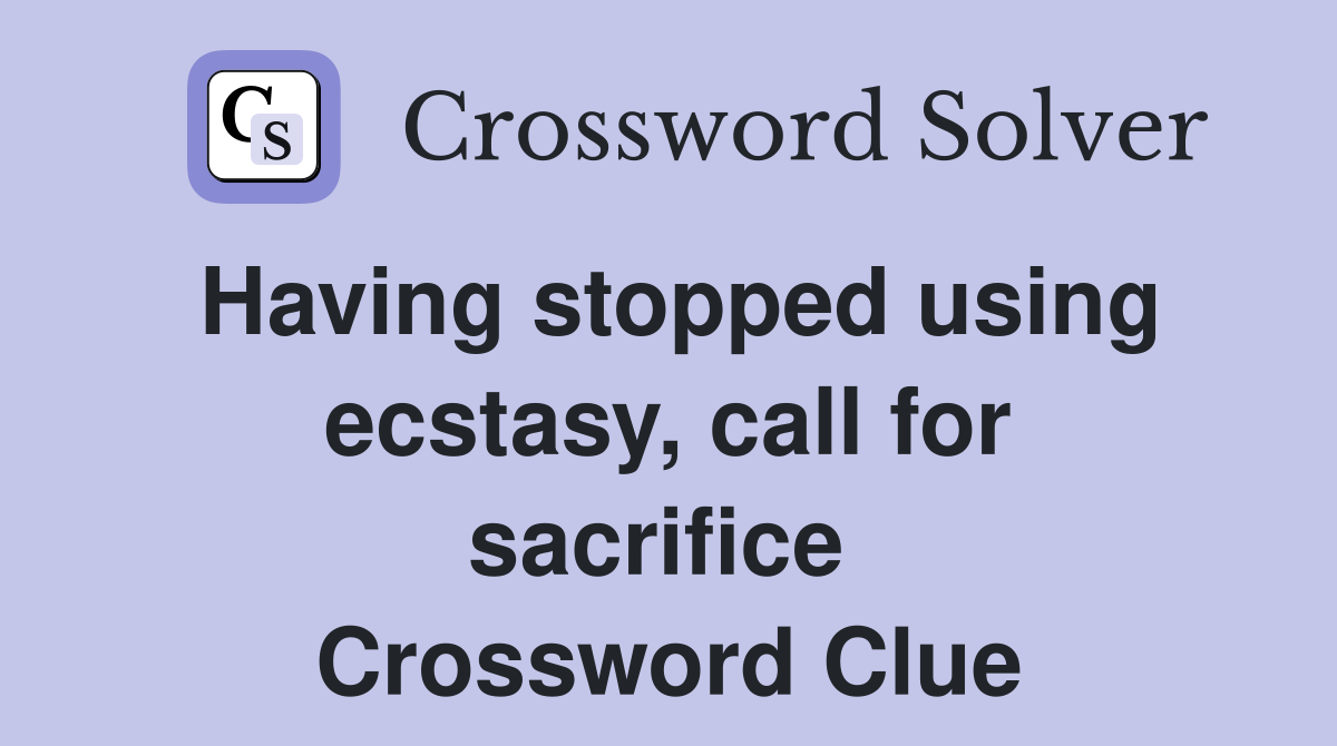 Having stopped using ecstasy, call for sacrifice  Crossword Clue