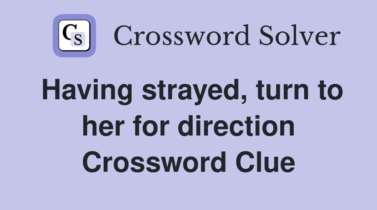 Having strayed, turn to her for direction Crossword Clue