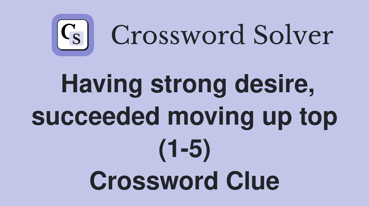 Having strong desire, succeeded moving up top (1-5) Crossword Clue