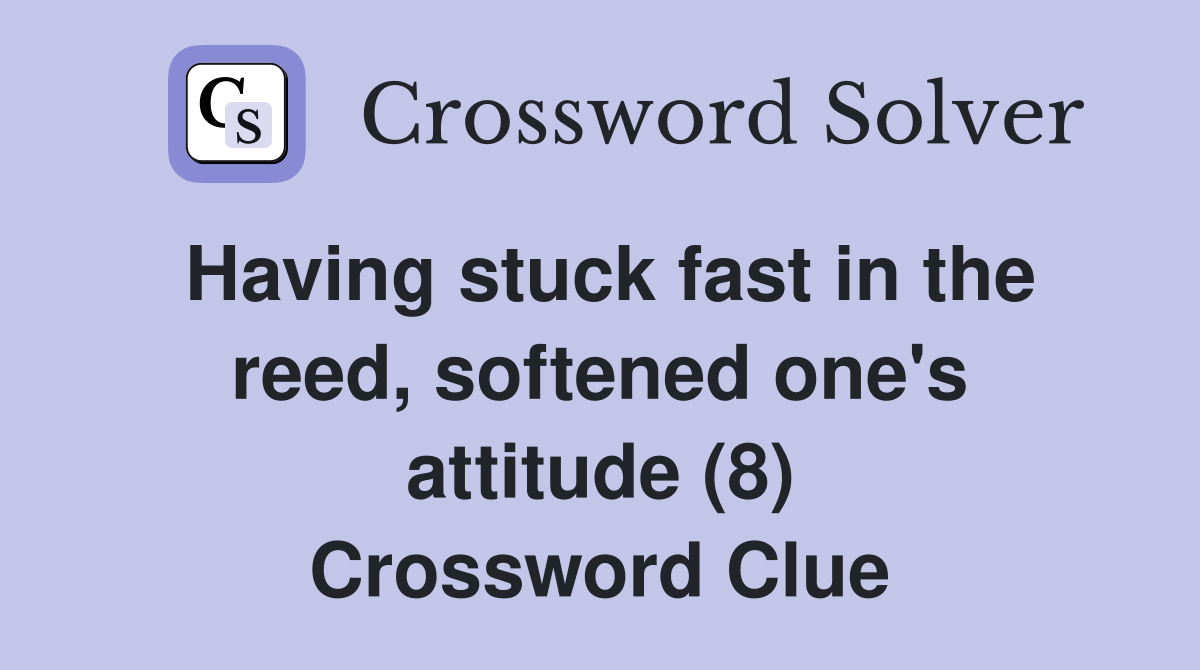 Having stuck fast in the reed, softened one's attitude (8) Crossword Clue