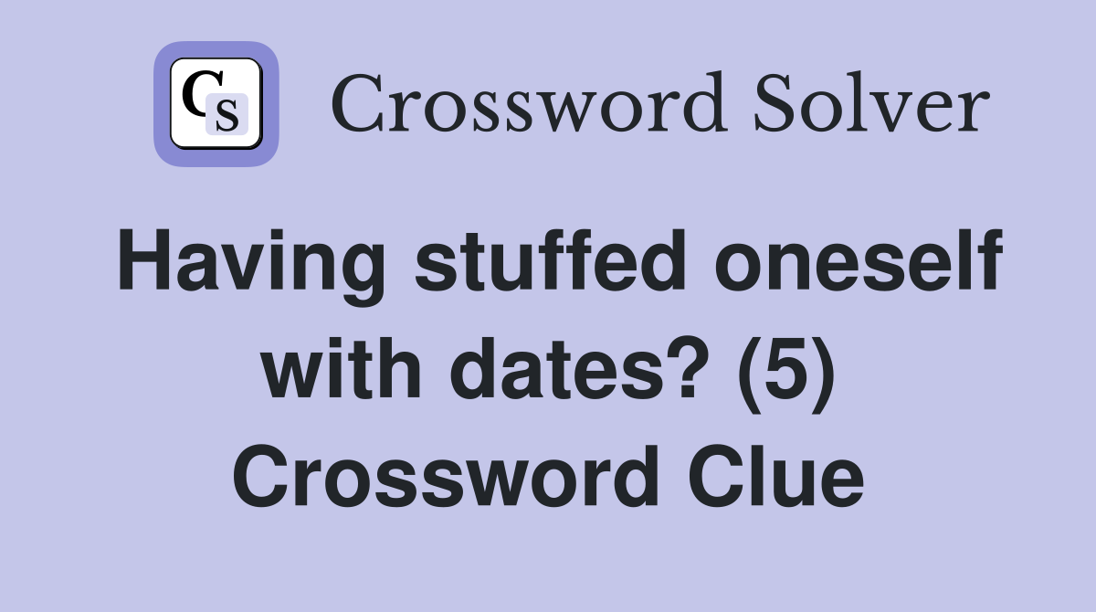 Having stuffed oneself with dates? (5) Crossword Clue