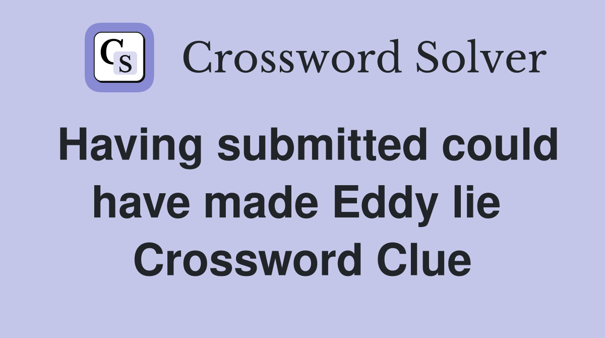 Having submitted could have made Eddy lie  Crossword Clue