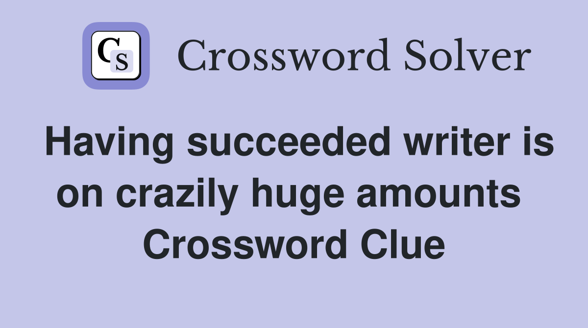 Having succeeded writer is on crazily huge amounts  Crossword Clue