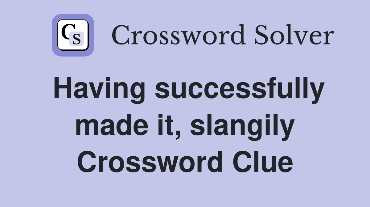 Having successfully made it, slangily Crossword Clue
