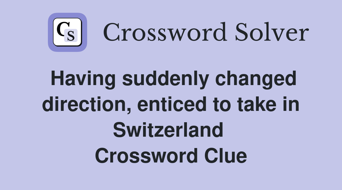 Having suddenly changed direction, enticed to take in Switzerland  Crossword Clue