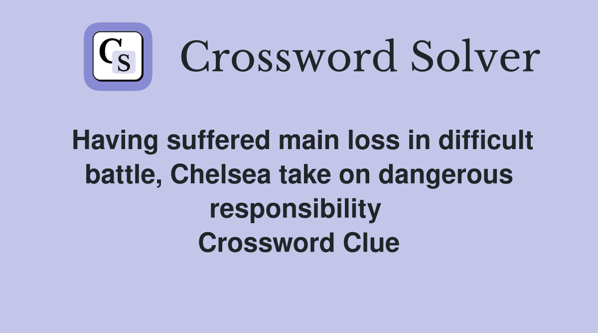 Having suffered main loss in difficult battle, Chelsea take on dangerous responsibility  Crossword Clue