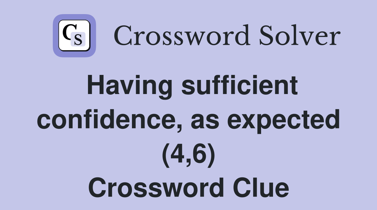 Having sufficient confidence, as expected (4,6) Crossword Clue