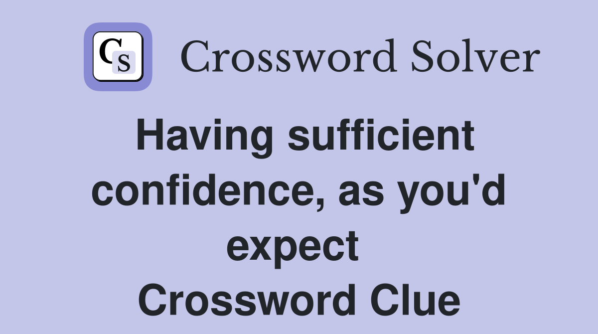 Having sufficient confidence, as you'd expect  Crossword Clue