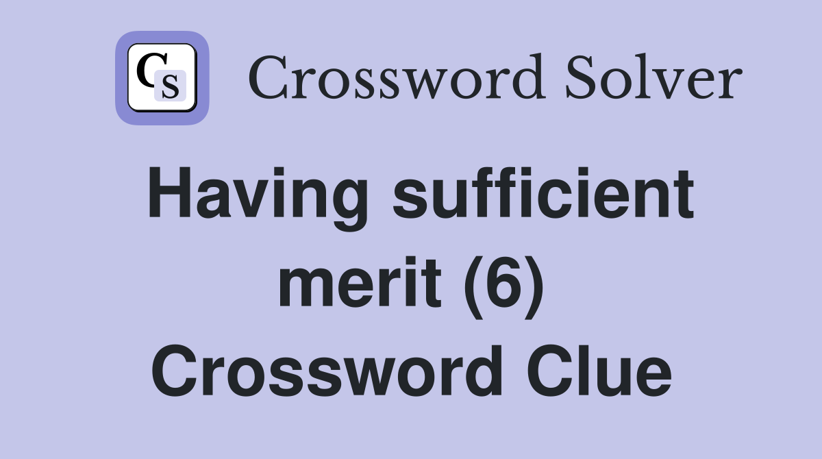 Having sufficient merit (6) Crossword Clue
