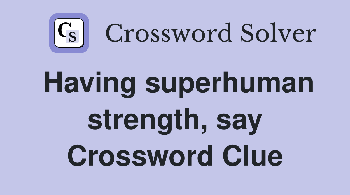 Having superhuman strength, say Crossword Clue