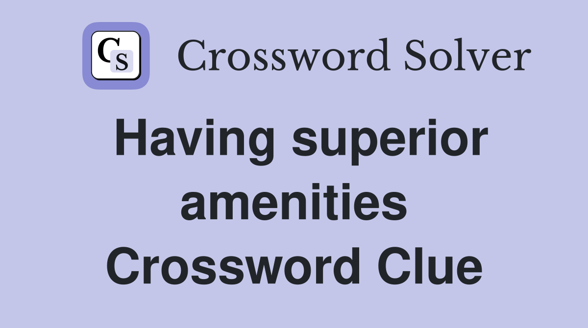 Having superior amenities Crossword Clue