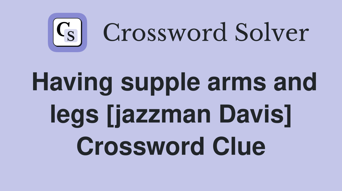 Having supple arms and legs [jazzman Davis] Crossword Clue