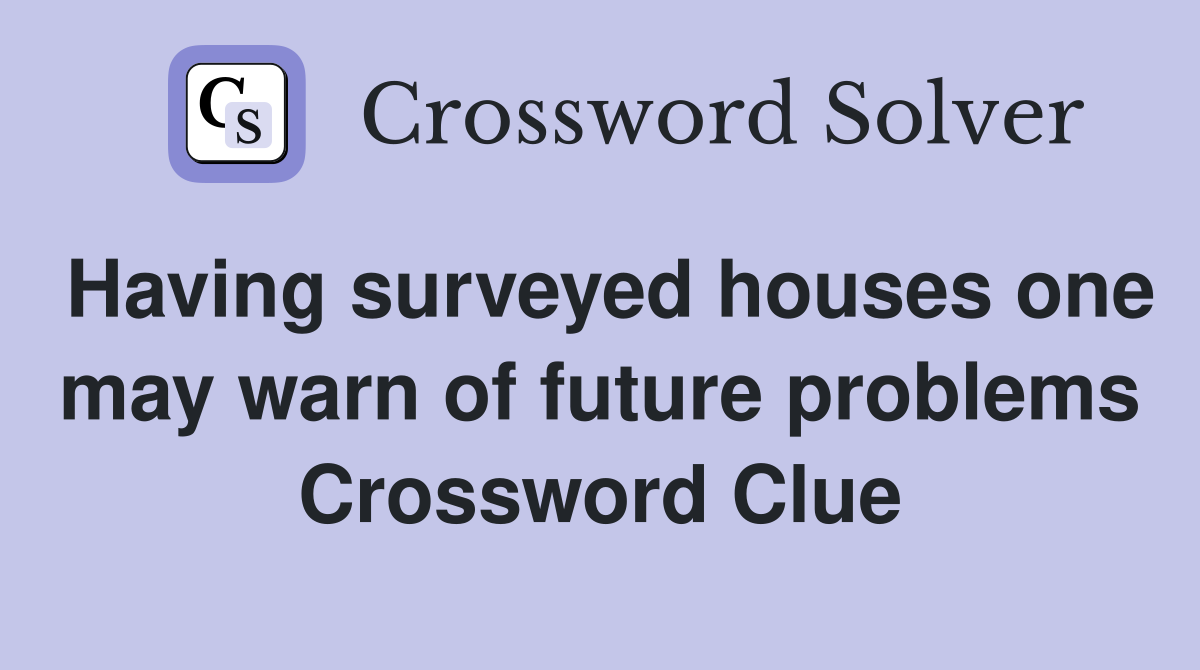 Having surveyed houses one may warn of future problems Crossword Clue