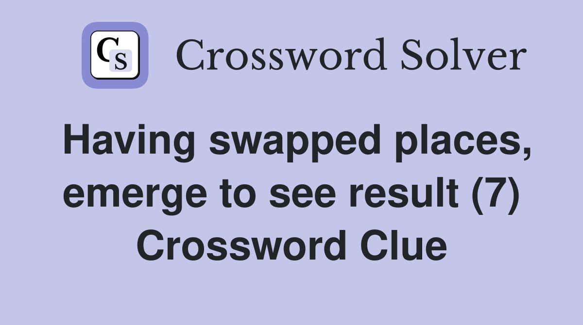 Having swapped places, emerge to see result (7) Crossword Clue