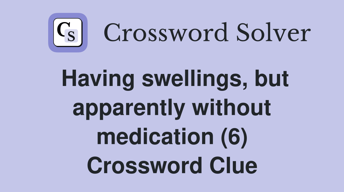 Having swellings, but apparently without medication (6) Crossword Clue