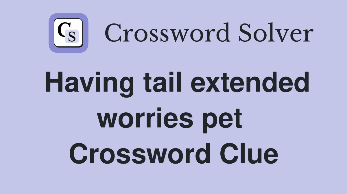 Having tail extended worries pet  Crossword Clue