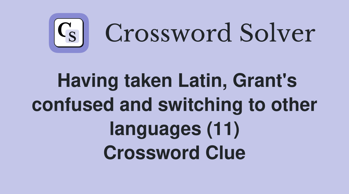 Having taken Latin, Grant's confused and switching to other languages (11) Crossword Clue