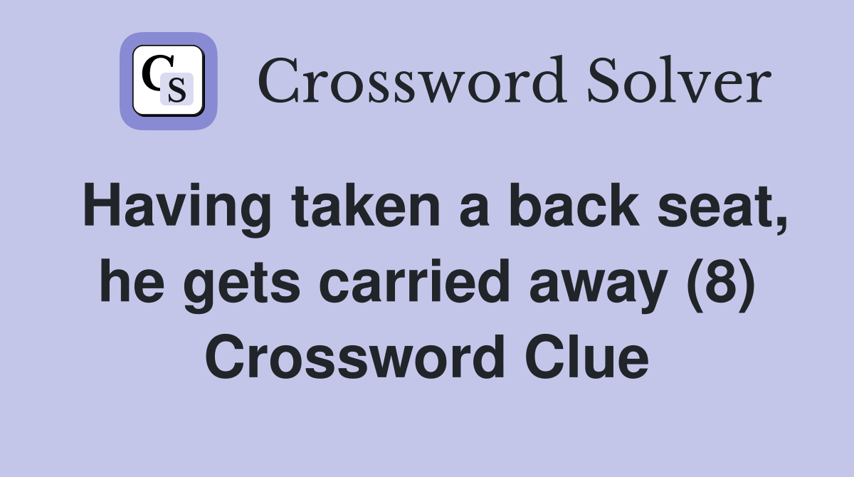 Having taken a back seat, he gets carried away (8) Crossword Clue