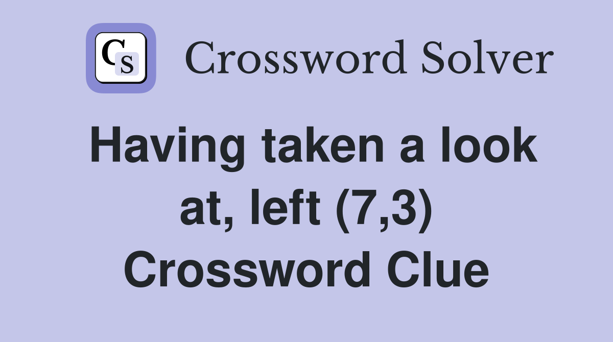 Having taken a look at, left (7,3) Crossword Clue