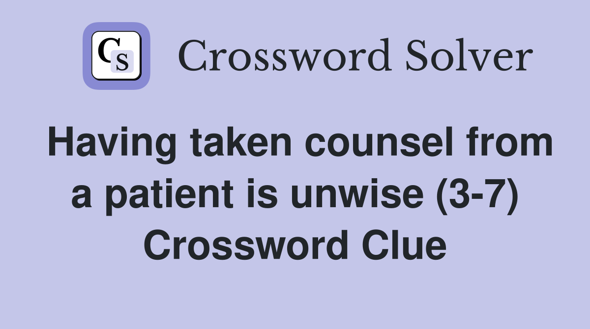Having taken counsel from a patient is unwise (3-7) Crossword Clue