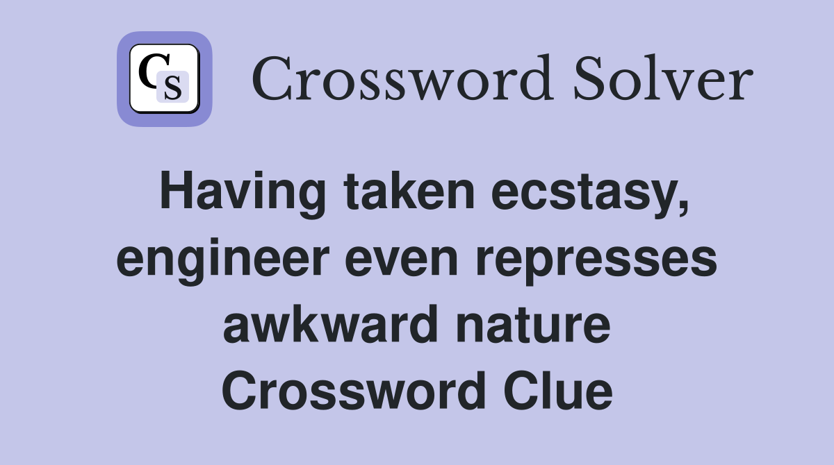Having taken ecstasy, engineer even represses awkward nature Crossword Clue