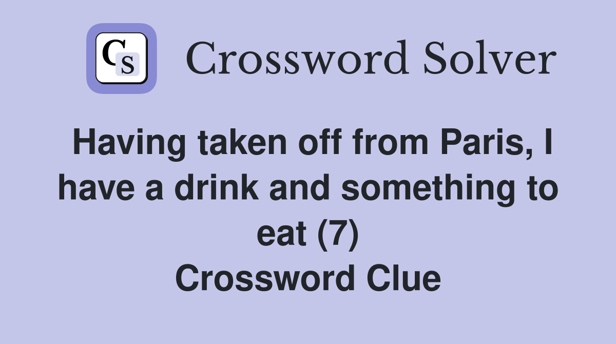 Having taken off from Paris, I have a drink and something to eat (7) Crossword Clue