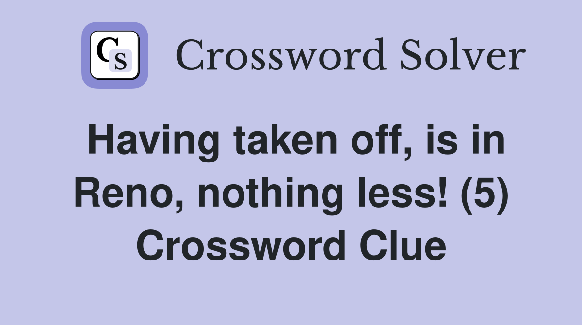 Having taken off, is in Reno, nothing less! (5) Crossword Clue