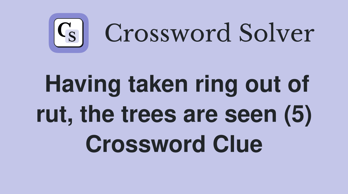 Having taken ring out of rut, the trees are seen (5) Crossword Clue