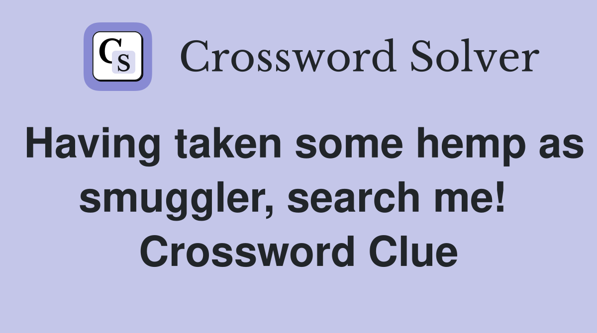 Having taken some hemp as smuggler, search me!  Crossword Clue