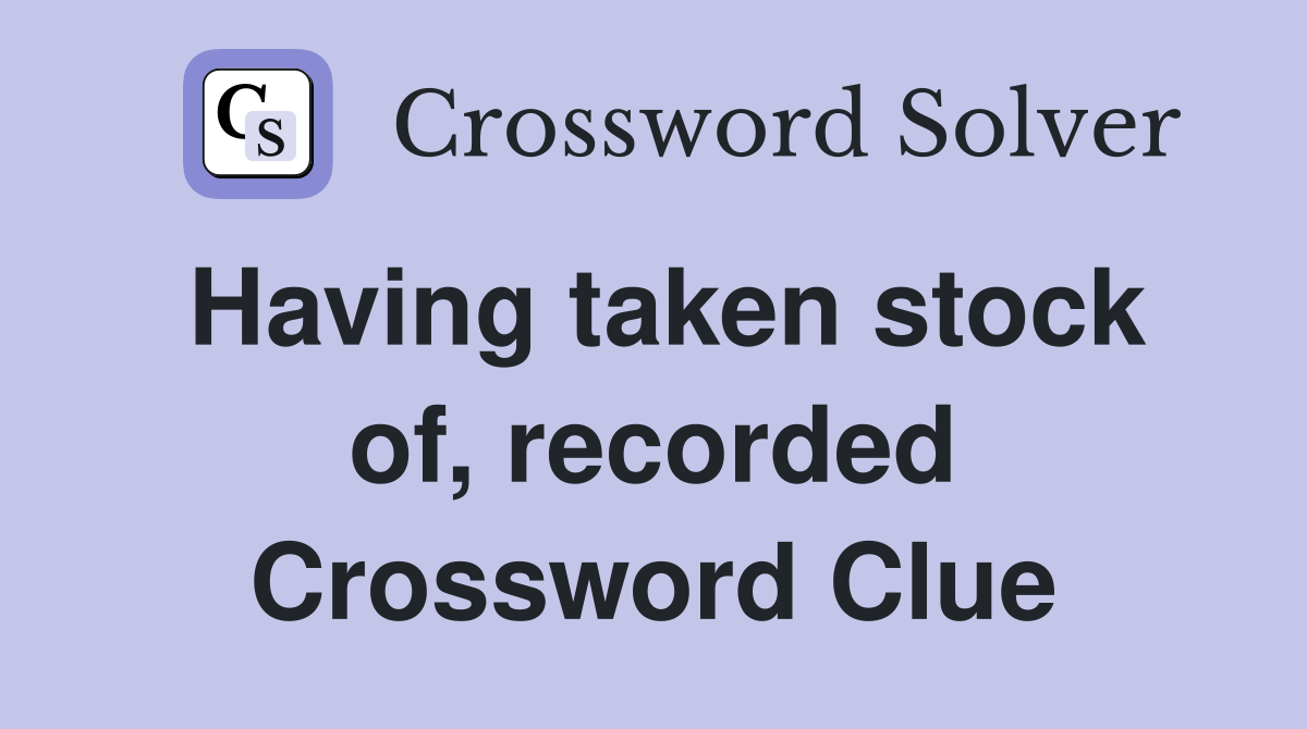 Having taken stock of, recorded Crossword Clue