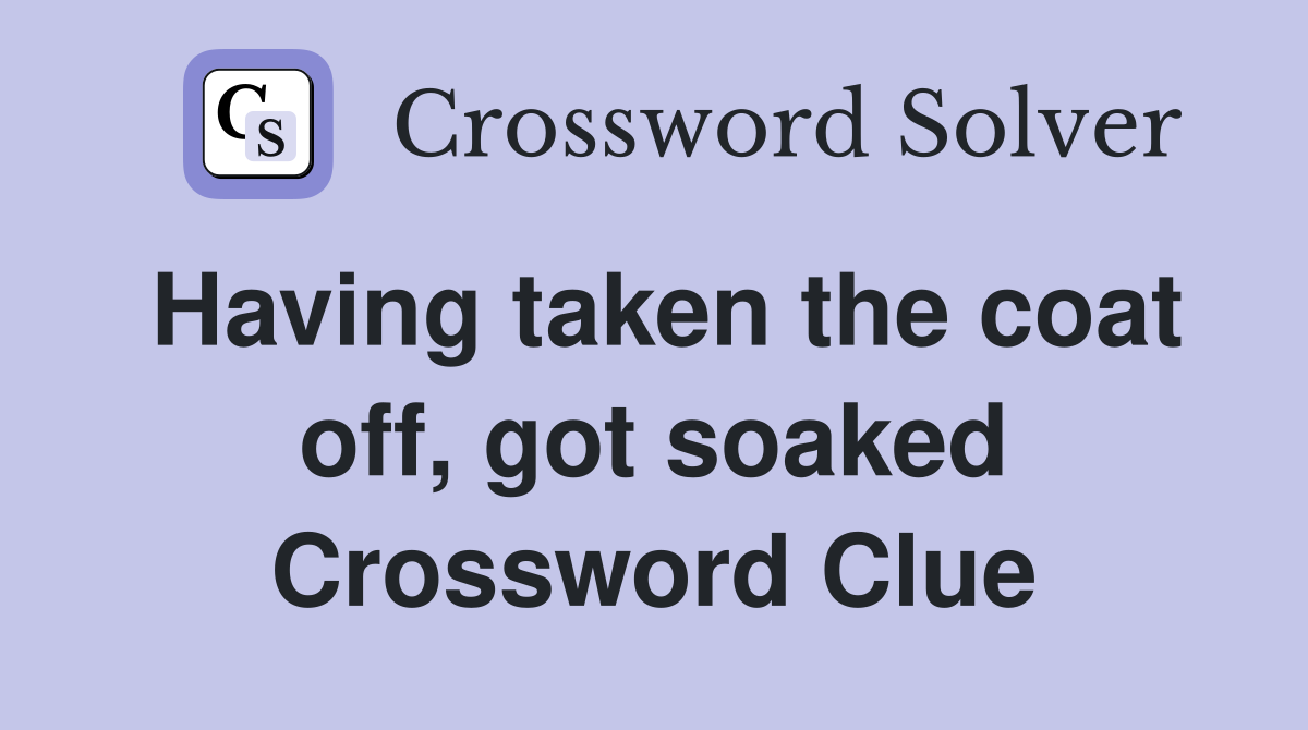 Having taken the coat off, got soaked Crossword Clue