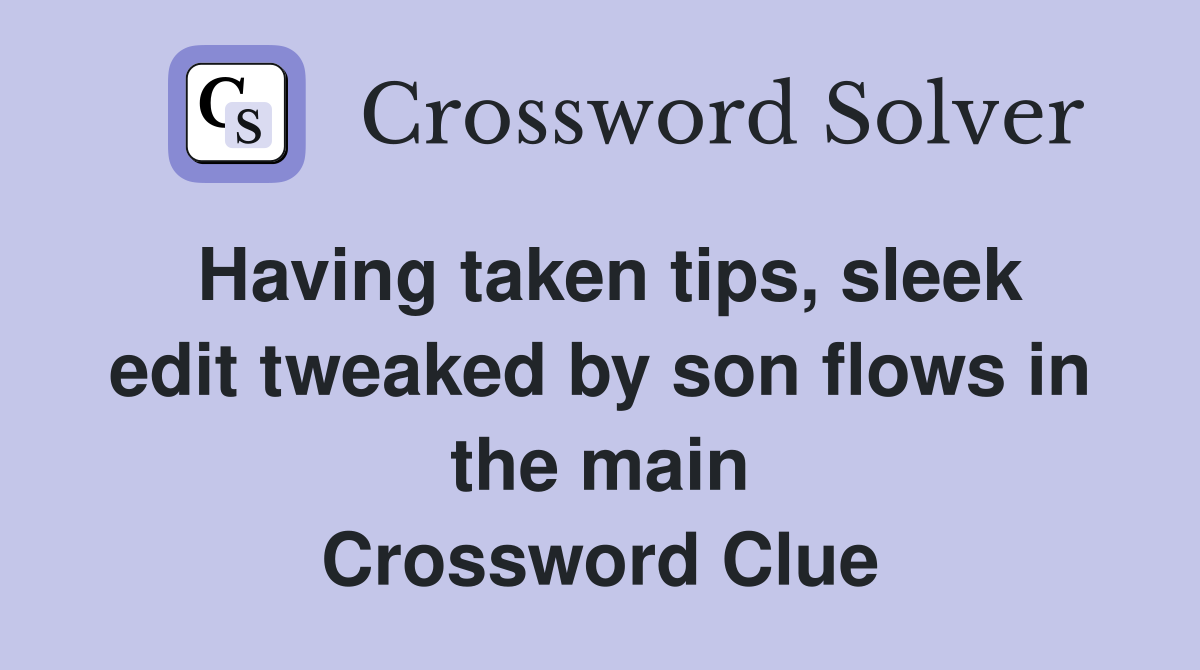 Having taken tips, sleek edit tweaked by son flows in the main Crossword Clue
