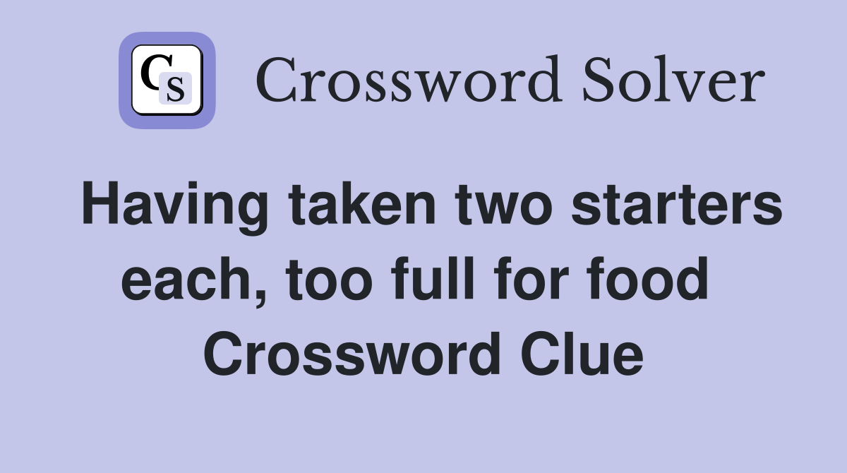Having taken two starters each, too full for food  Crossword Clue