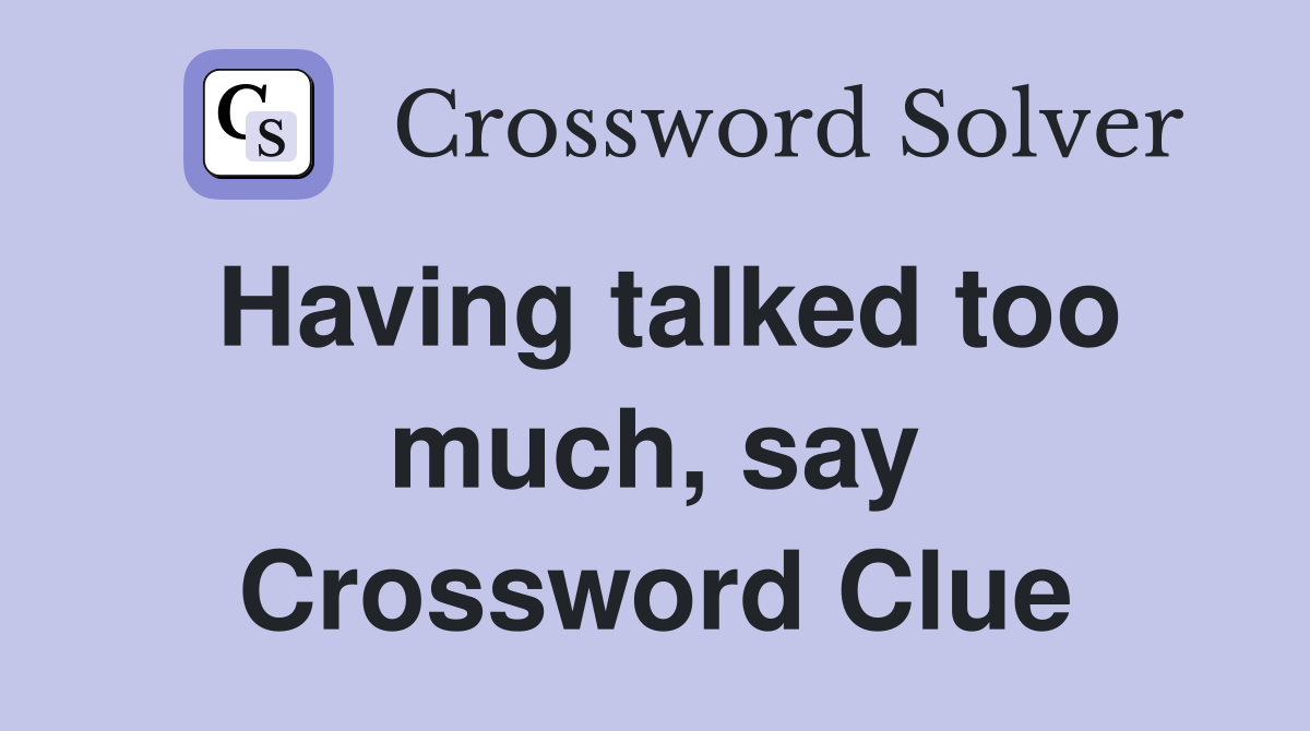 Having talked too much, say Crossword Clue