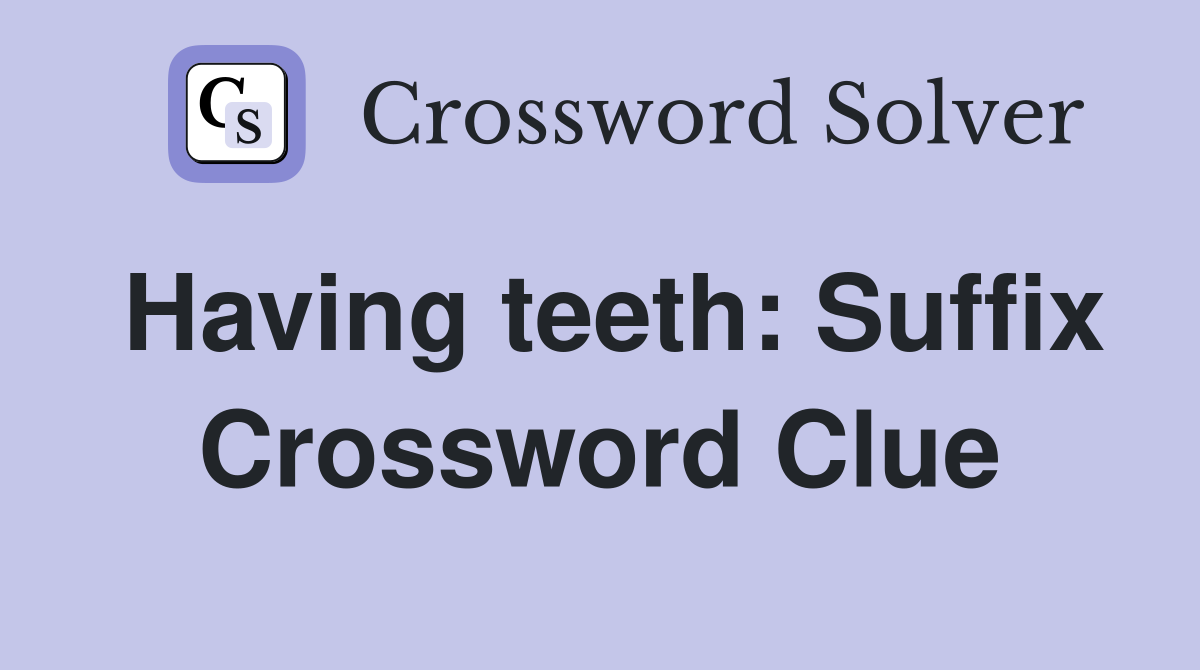 Having teeth: Suffix Crossword Clue