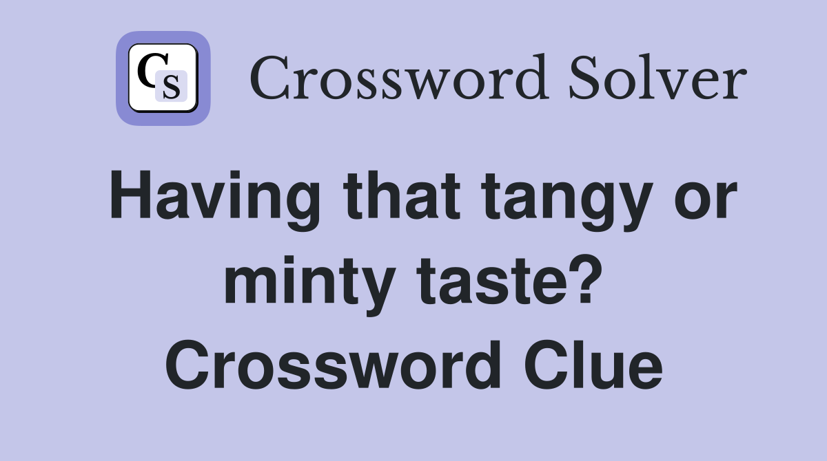 Having that tangy or minty taste? Crossword Clue