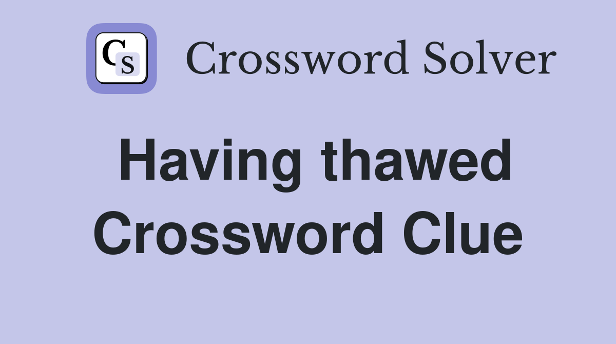 Having thawed Crossword Clue