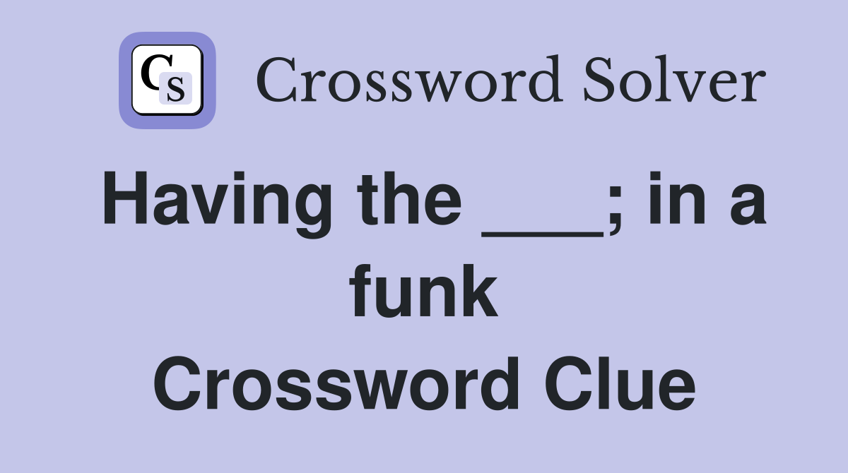 Having the ___; in a funk Crossword Clue