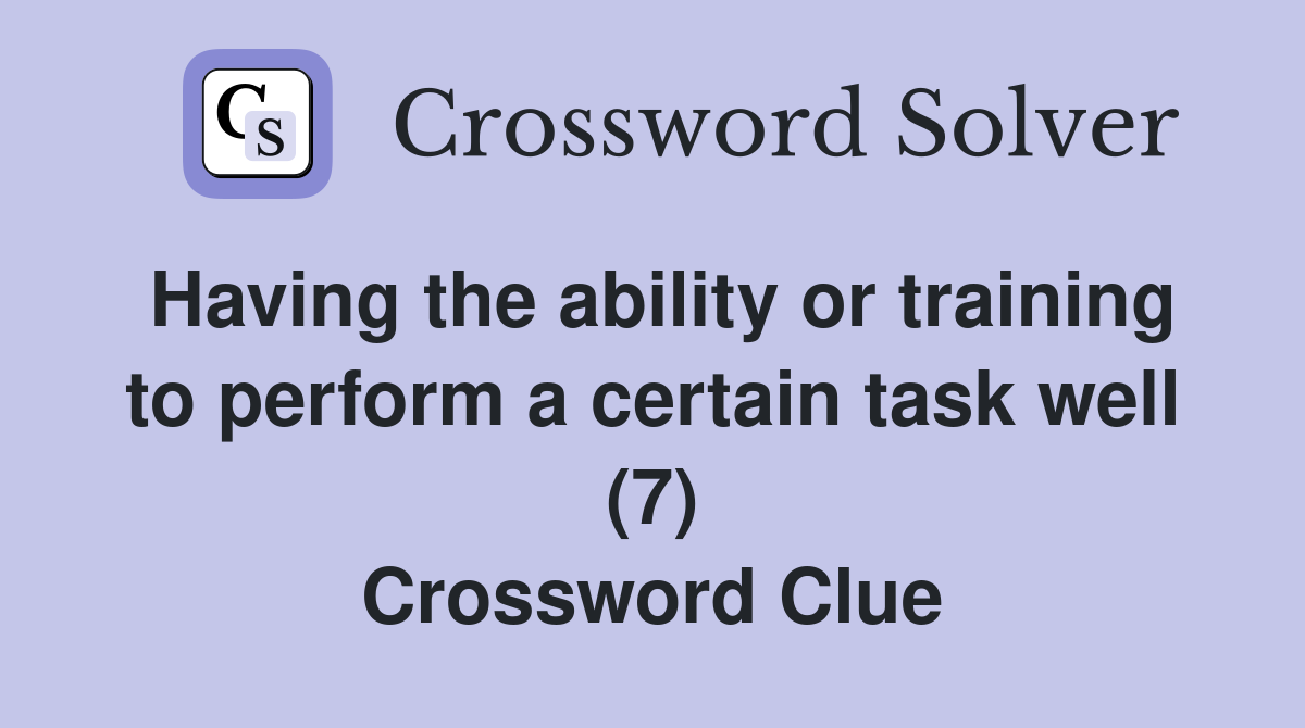 Having the ability or training to perform a certain task well (7) Crossword Clue