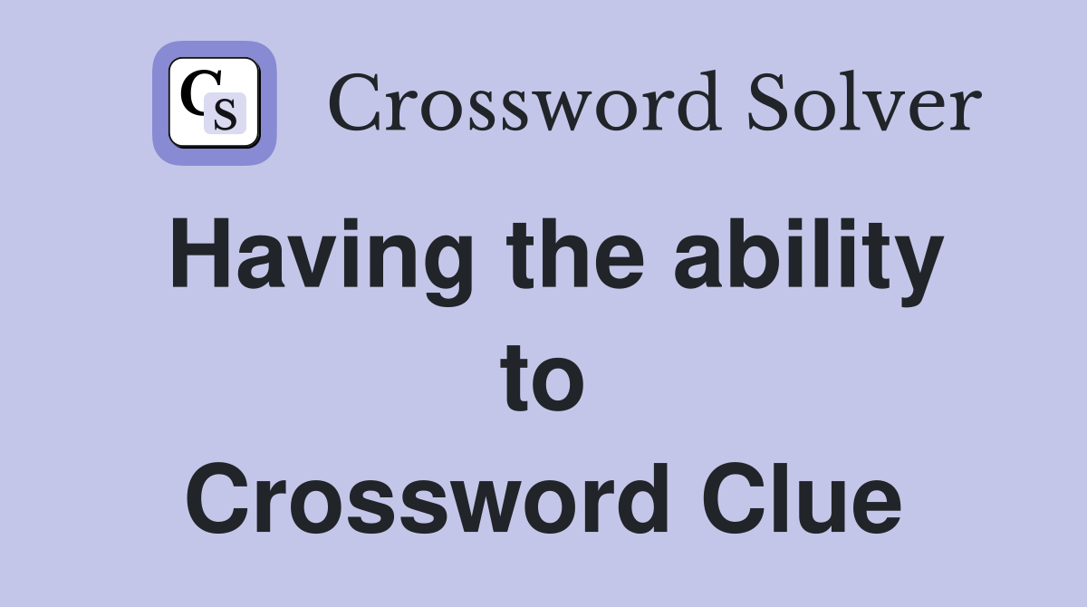 Having the ability to Crossword Clue