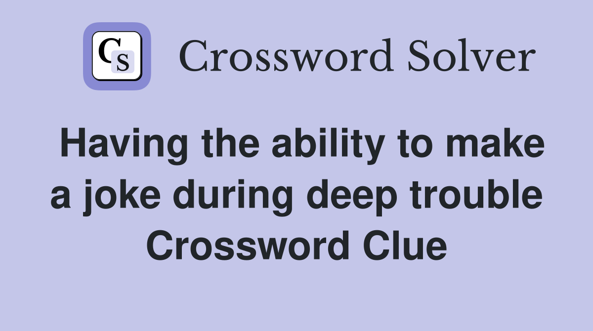 Having the ability to make a joke during deep trouble Crossword Clue