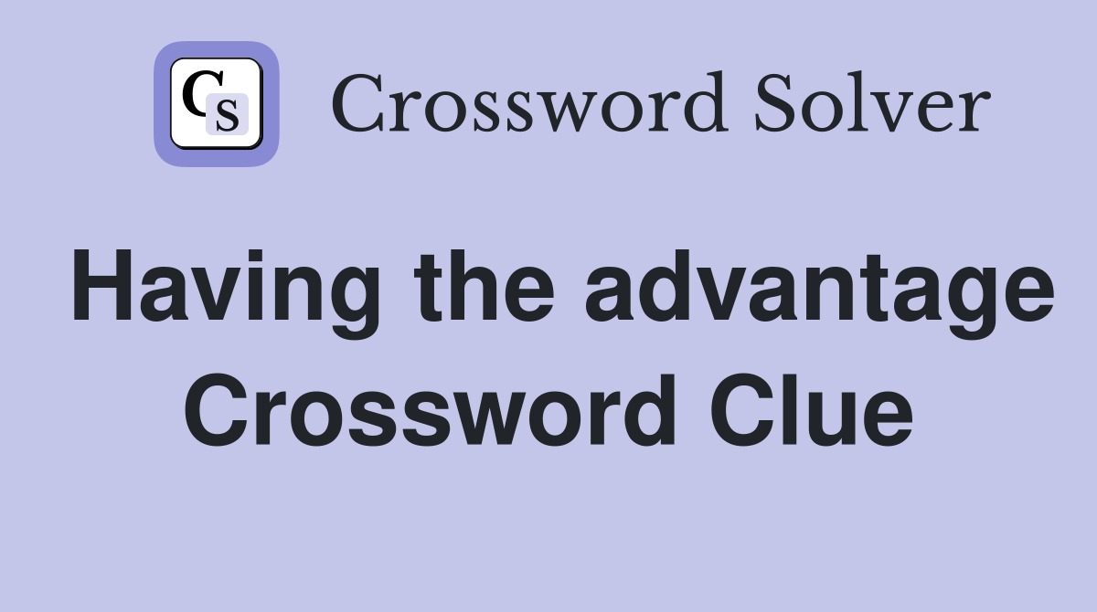 Having the advantage Crossword Clue