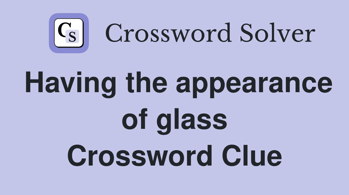 Having the appearance of glass Crossword Clue