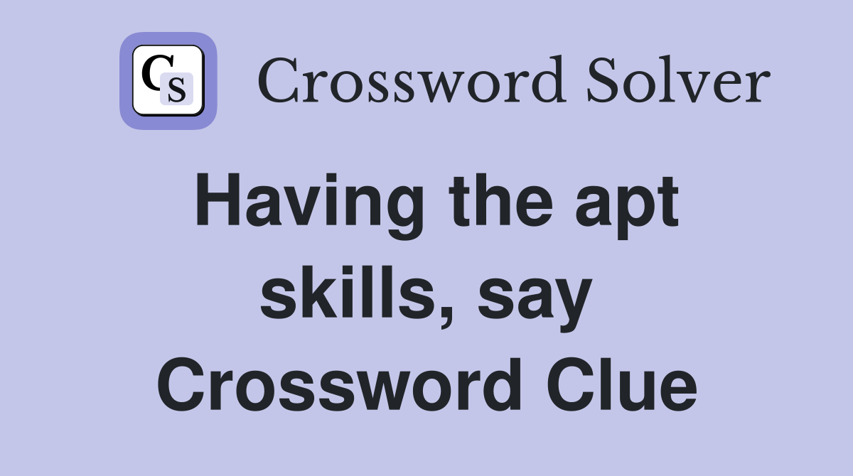 Having the apt skills, say Crossword Clue