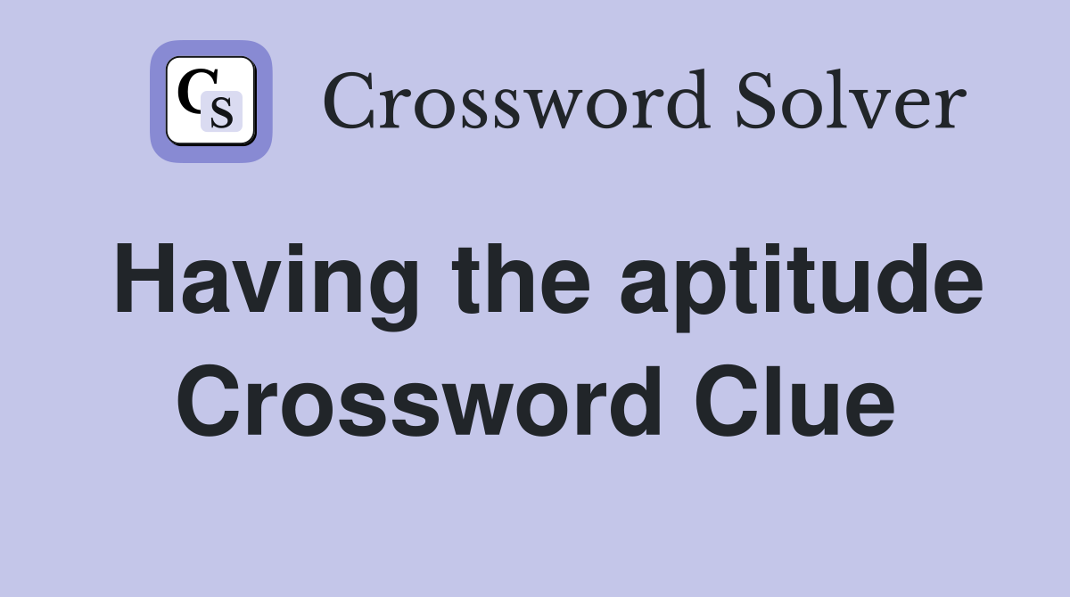 Having the aptitude Crossword Clue