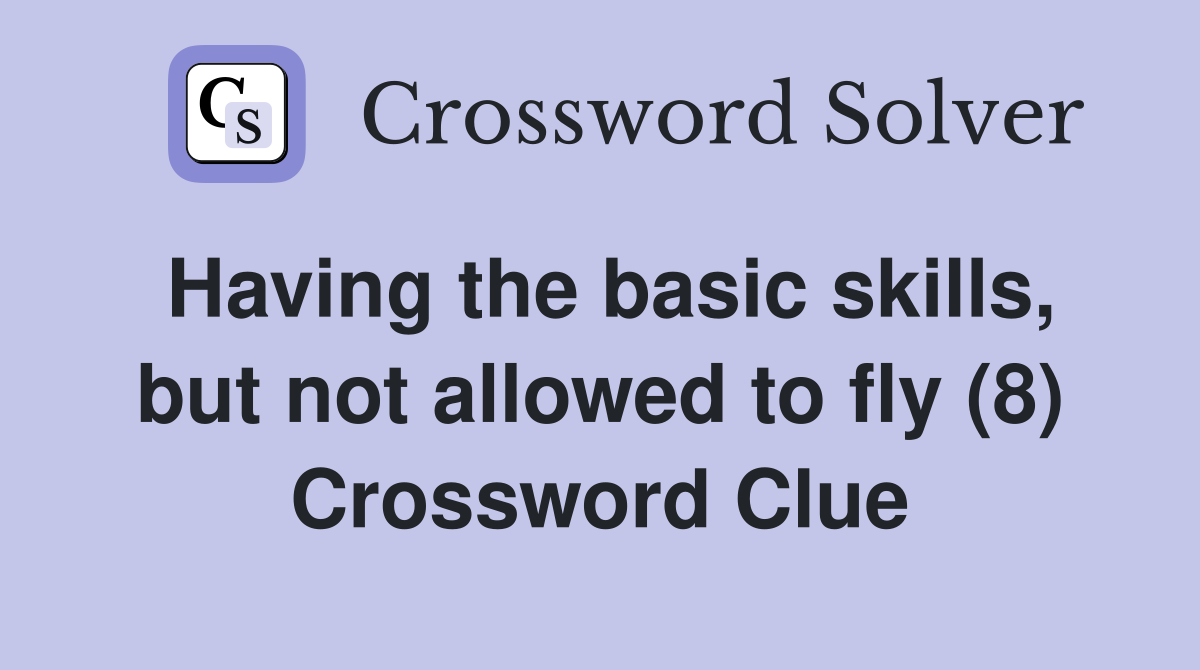 Having the basic skills, but not allowed to fly (8) Crossword Clue