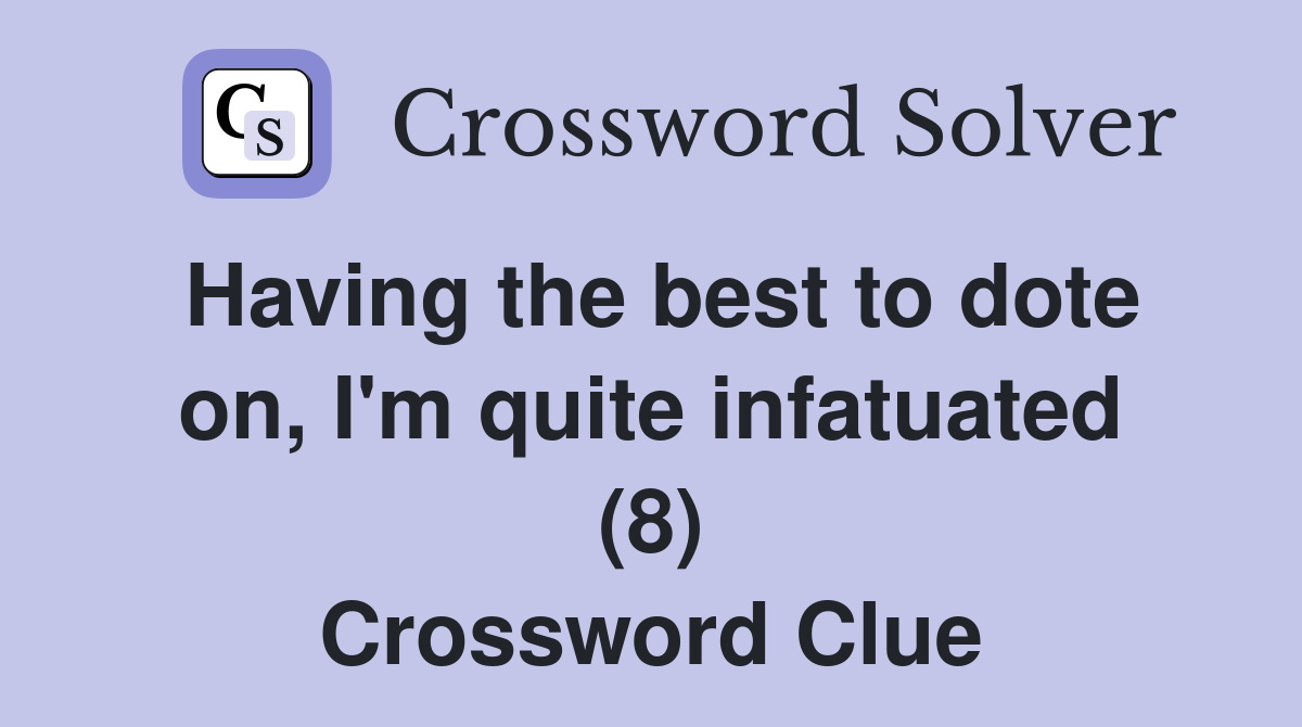 Having the best to dote on, I'm quite infatuated (8) Crossword Clue